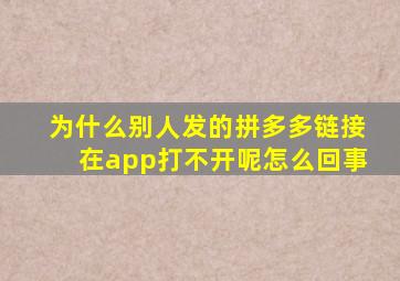 为什么别人发的拼多多链接在app打不开呢怎么回事