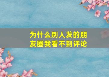 为什么别人发的朋友圈我看不到评论