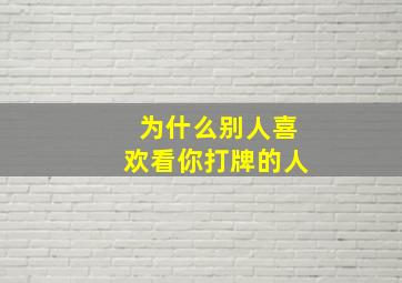 为什么别人喜欢看你打牌的人