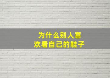 为什么别人喜欢看自己的鞋子