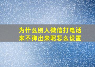 为什么别人微信打电话来不弹出来呢怎么设置