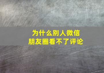 为什么别人微信朋友圈看不了评论