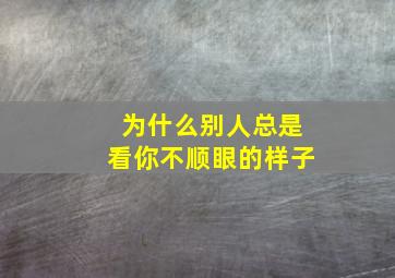 为什么别人总是看你不顺眼的样子