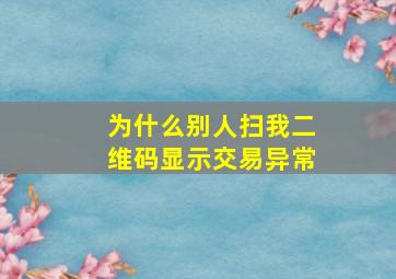 为什么别人扫我二维码显示交易异常