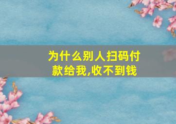 为什么别人扫码付款给我,收不到钱