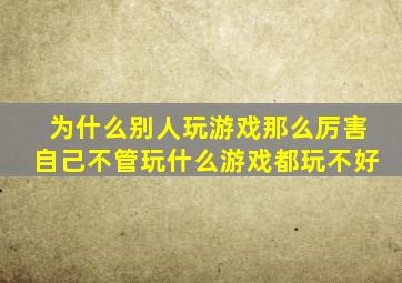 为什么别人玩游戏那么厉害自己不管玩什么游戏都玩不好