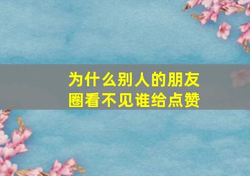 为什么别人的朋友圈看不见谁给点赞