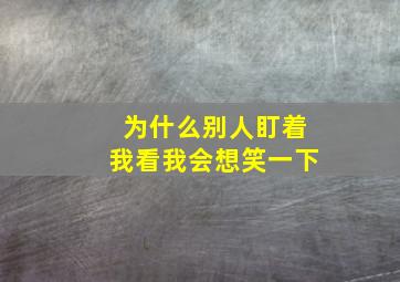 为什么别人盯着我看我会想笑一下