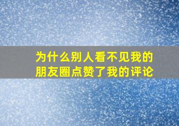 为什么别人看不见我的朋友圈点赞了我的评论