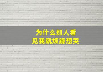 为什么别人看见我就烦躁想哭