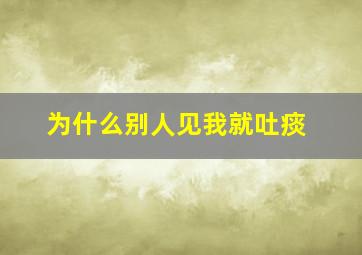 为什么别人见我就吐痰