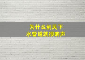 为什么刮风下水管道就很响声