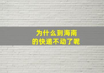 为什么到海南的快递不动了呢