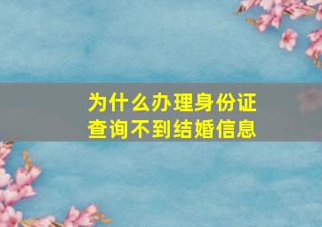 为什么办理身份证查询不到结婚信息