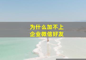 为什么加不上企业微信好友