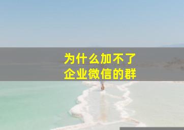 为什么加不了企业微信的群