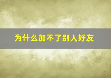 为什么加不了别人好友