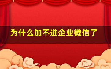 为什么加不进企业微信了