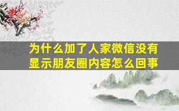 为什么加了人家微信没有显示朋友圈内容怎么回事