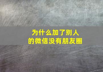 为什么加了别人的微信没有朋友圈