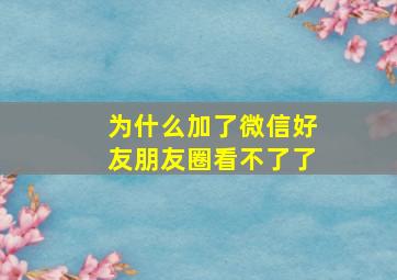 为什么加了微信好友朋友圈看不了了