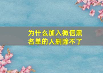 为什么加入微信黑名单的人删除不了