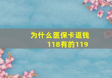 为什么医保卡返钱118有的119