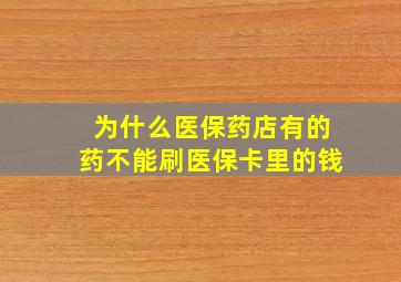 为什么医保药店有的药不能刷医保卡里的钱