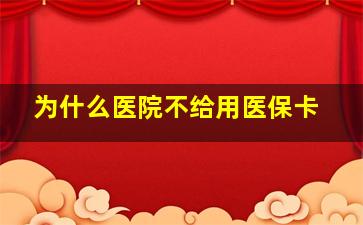 为什么医院不给用医保卡