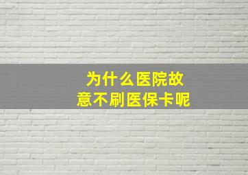 为什么医院故意不刷医保卡呢