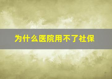 为什么医院用不了社保