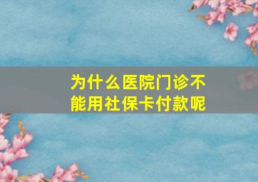 为什么医院门诊不能用社保卡付款呢