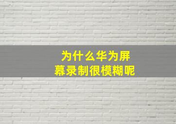 为什么华为屏幕录制很模糊呢