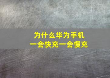 为什么华为手机一会快充一会慢充