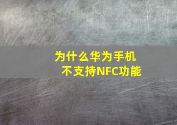 为什么华为手机不支持NFC功能