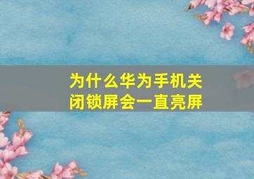 为什么华为手机关闭锁屏会一直亮屏