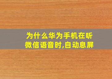 为什么华为手机在听微信语音时,自动息屏