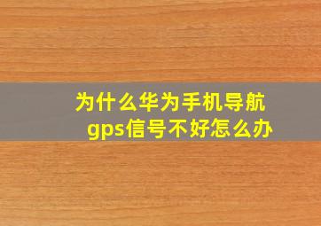 为什么华为手机导航gps信号不好怎么办