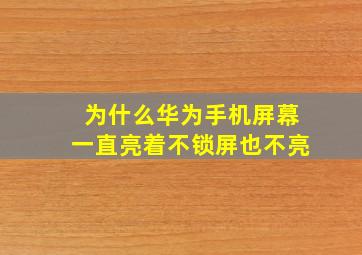 为什么华为手机屏幕一直亮着不锁屏也不亮