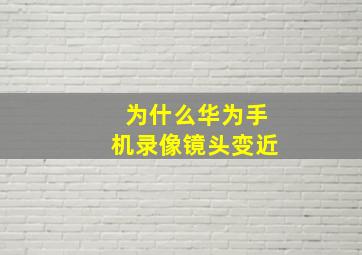 为什么华为手机录像镜头变近