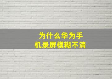 为什么华为手机录屏模糊不清