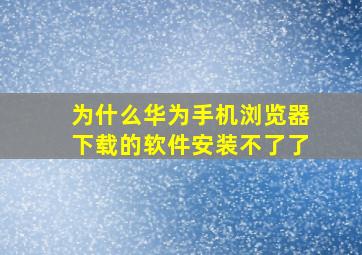 为什么华为手机浏览器下载的软件安装不了了