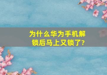 为什么华为手机解锁后马上又锁了?