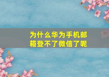 为什么华为手机邮箱登不了微信了呢