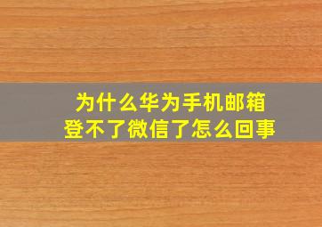 为什么华为手机邮箱登不了微信了怎么回事