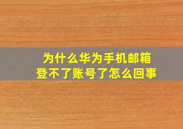 为什么华为手机邮箱登不了账号了怎么回事