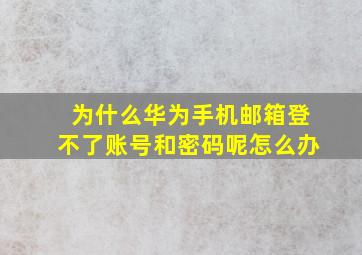 为什么华为手机邮箱登不了账号和密码呢怎么办