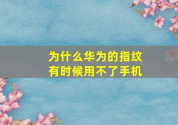 为什么华为的指纹有时候用不了手机