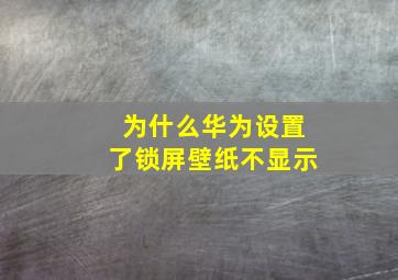 为什么华为设置了锁屏壁纸不显示