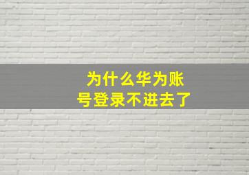 为什么华为账号登录不进去了